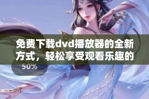 免费下载dvd播放器的全新方式，轻松享受观看乐趣的最佳选择
