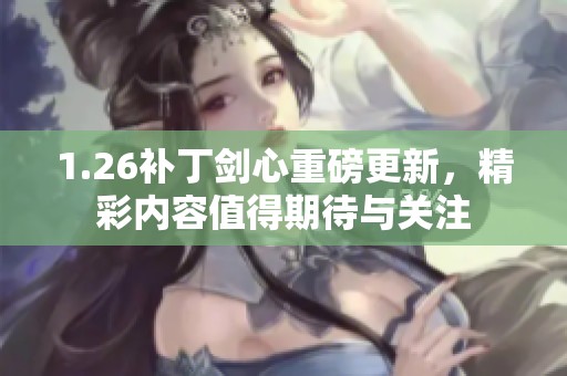 1.26补丁剑心重磅更新，精彩内容值得期待与关注