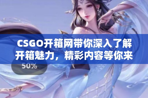 CSGO开箱网带你深入了解开箱魅力，精彩内容等你来探索