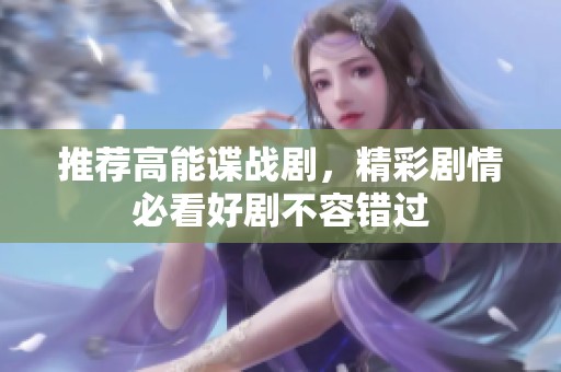 推荐高能谍战剧，精彩剧情必看好剧不容错过