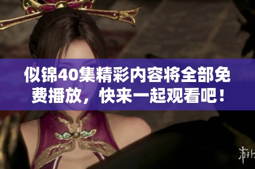 似锦40集精彩内容将全部免费播放，快来一起观看吧！
