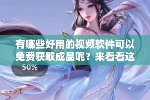 有哪些好用的视频软件可以免费获取成品呢？来看看这些推荐吧！