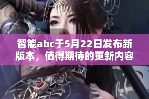 智能abc于5月22日发布新版本，值得期待的更新内容一览。