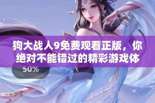 狗大战人9免费观看正版，你绝对不能错过的精彩游戏体验！