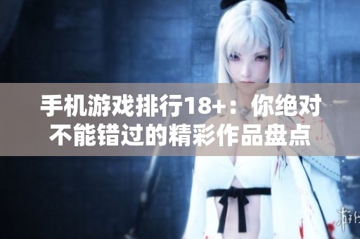 手机游戏排行18+：你绝对不能错过的精彩作品盘点