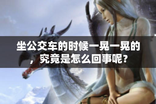 坐公交车的时候一晃一晃的，究竟是怎么回事呢？