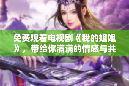 免费观看电视剧《我的姐姐》，带给你满满的情感与共鸣，多重视角解读。