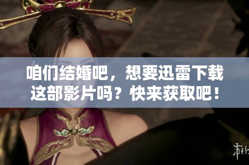 咱们结婚吧，想要迅雷下载这部影片吗？快来获取吧！