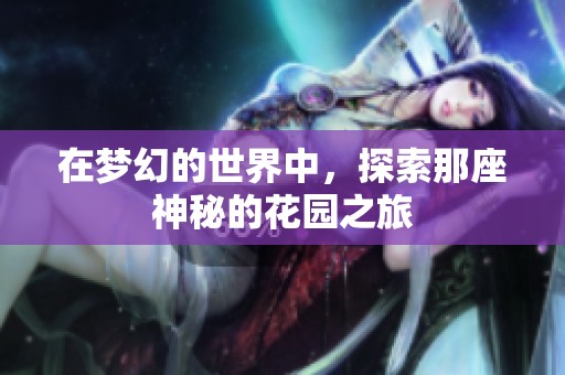 在梦幻的世界中，探索那座神秘的花园之旅