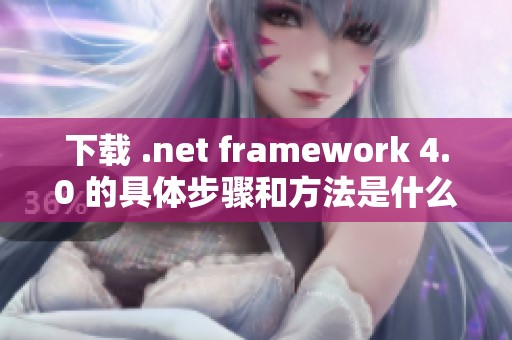 下载 .net framework 4.0 的具体步骤和方法是什么呢
