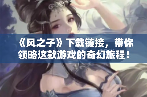 《风之子》下载链接，带你领略这款游戏的奇幻旅程！