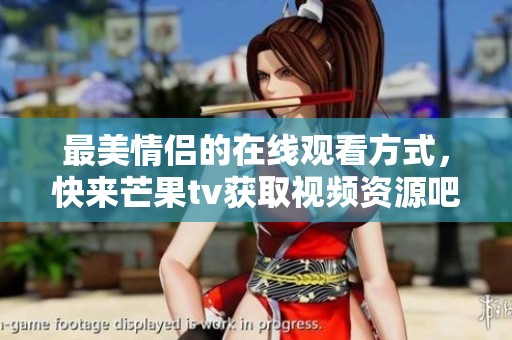 最美情侣的在线观看方式，快来芒果tv获取视频资源吧