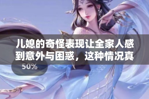 儿媳的奇怪表现让全家人感到意外与困惑，这种情况真让人头疼