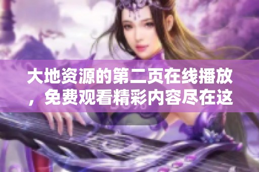 大地资源的第二页在线播放，免费观看精彩内容尽在这里