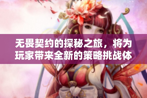无畏契约的探秘之旅，将为玩家带来全新的策略挑战体验