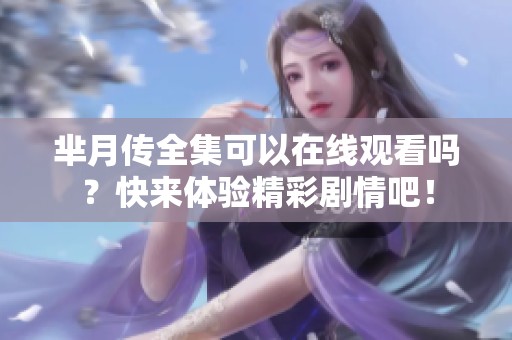 芈月传全集可以在线观看吗？快来体验精彩剧情吧！
