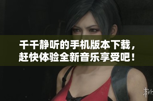 千千静听的手机版本下载，赶快体验全新音乐享受吧！