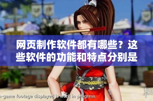 网页制作软件都有哪些？这些软件的功能和特点分别是什么呢？