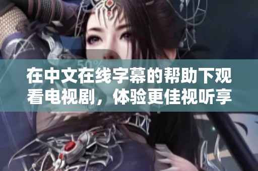 在中文在线字幕的帮助下观看电视剧，体验更佳视听享受