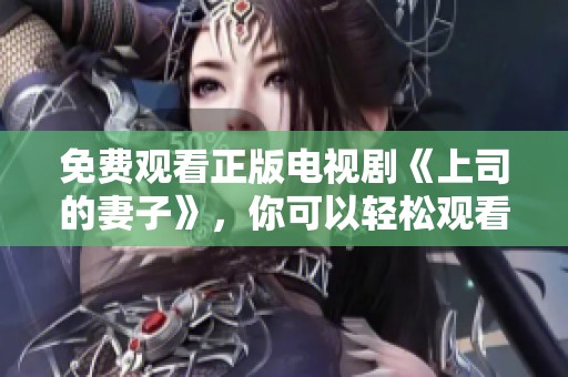 免费观看正版电视剧《上司的妻子》，你可以轻松观看每一集精彩内容