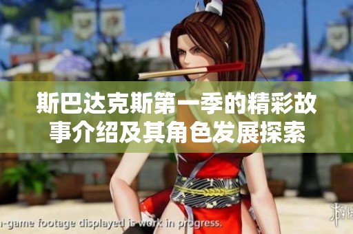 斯巴达克斯第一季的精彩故事介绍及其角色发展探索