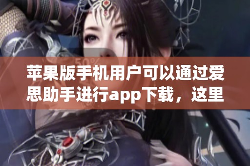 苹果版手机用户可以通过爱思助手进行app下载，这里提供便捷的下载服务
