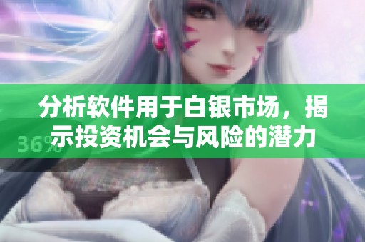 分析软件用于白银市场，揭示投资机会与风险的潜力