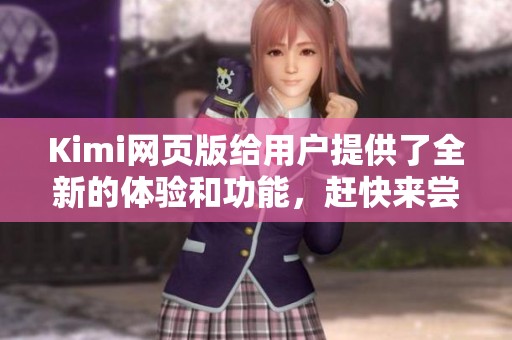Kimi网页版给用户提供了全新的体验和功能，赶快来尝试一下这个精彩的平台吧！