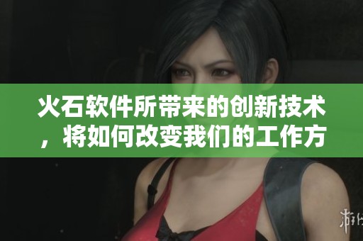 火石软件所带来的创新技术，将如何改变我们的工作方式与生活体验呢