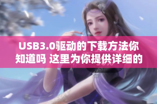 USB3.0驱动的下载方法你知道吗 这里为你提供详细的步骤和链接