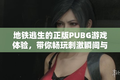 地铁逃生的正版PUBG游戏体验，带你畅玩刺激瞬间与冒险挑战