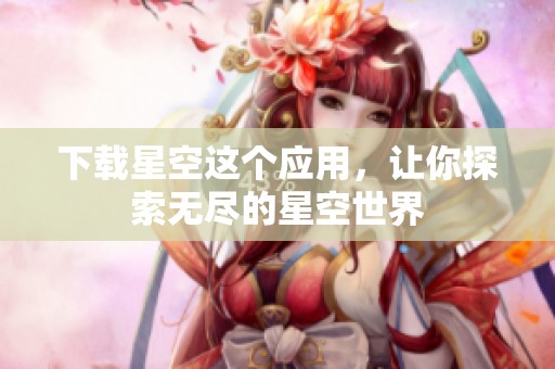 下载星空这个应用，让你探索无尽的星空世界
