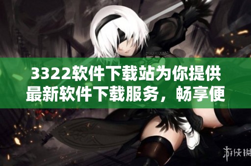 3322软件下载站为你提供最新软件下载服务，畅享便捷的下载体验与丰富软件资源