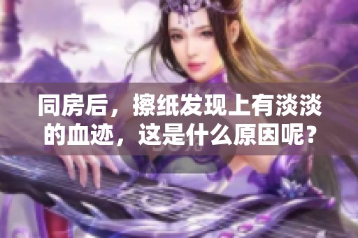 同房后，擦纸发现上有淡淡的血迹，这是什么原因呢？