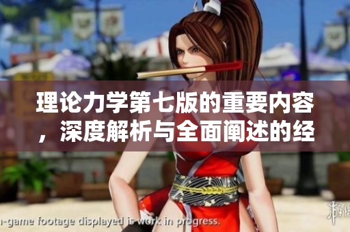 理论力学第七版的重要内容，深度解析与全面阐述的经典教材