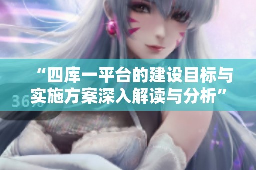 “四库一平台的建设目标与实施方案深入解读与分析”