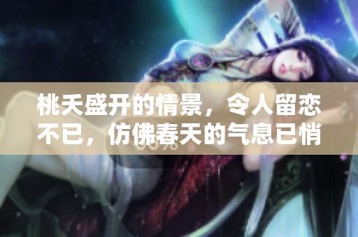 桃夭盛开的情景，令人留恋不已，仿佛春天的气息已悄然来临