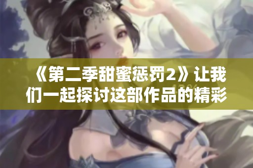 《第二季甜蜜惩罚2》让我们一起探讨这部作品的精彩故事和角色发展