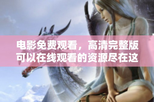 电影免费观看，高清完整版可以在线观看的资源尽在这里
