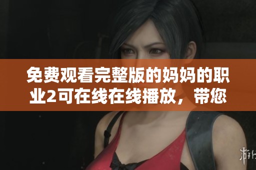 免费观看完整版的妈妈的职业2可在线在线播放，带您体验精彩故事。
