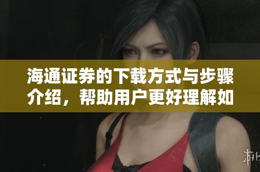 海通证券的下载方式与步骤介绍，帮助用户更好理解如何使用。