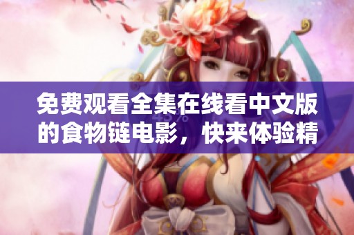 免费观看全集在线看中文版的食物链电影，快来体验精彩剧情吧