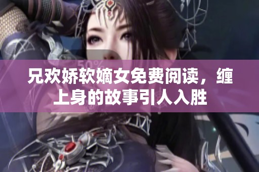兄欢娇软嫡女免费阅读，缠上身的故事引人入胜