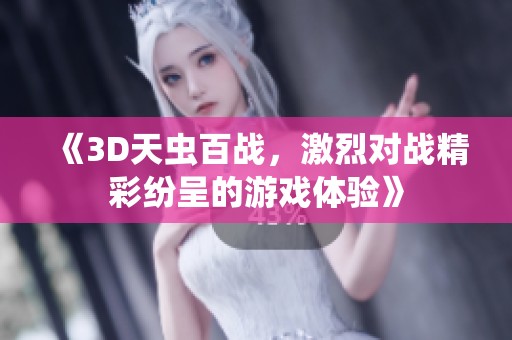 《3D天虫百战，激烈对战精彩纷呈的游戏体验》