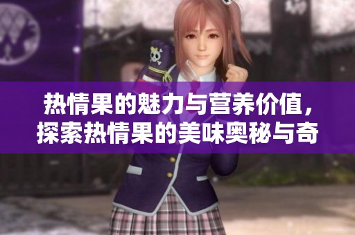 热情果的魅力与营养价值，探索热情果的美味奥秘与奇妙之处