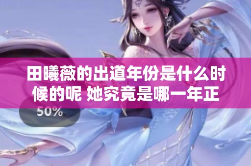 田曦薇的出道年份是什么时候的呢 她究竟是哪一年正式出道的呢