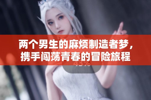 两个男生的麻烦制造者梦，携手闯荡青春的冒险旅程