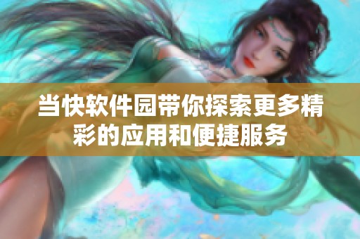 当快软件园带你探索更多精彩的应用和便捷服务