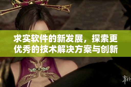 求实软件的新发展，探索更优秀的技术解决方案与创新应用