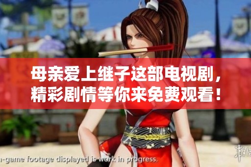 母亲爱上继子这部电视剧，精彩剧情等你来免费观看！